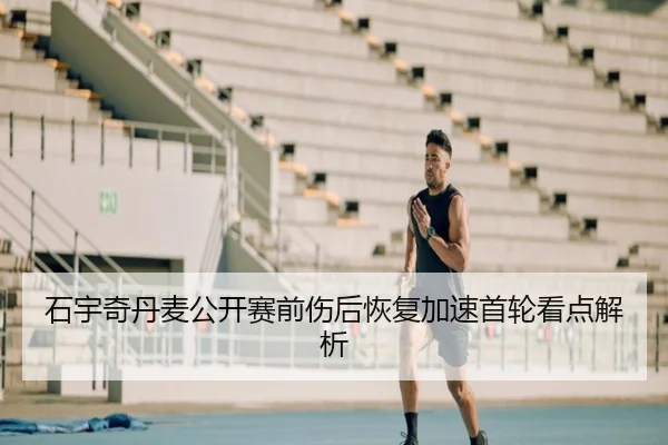 石宇奇丹麦公开赛前伤后恢复加速首轮看点解析