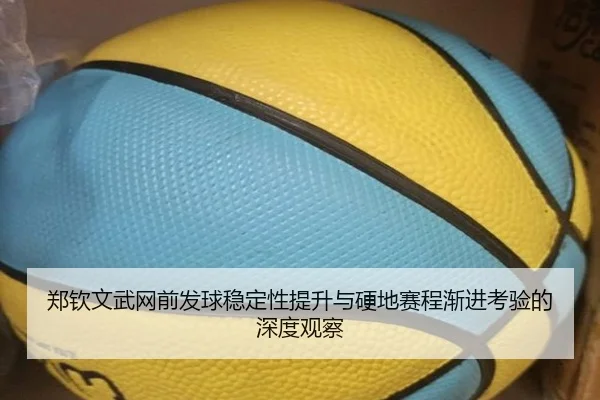 郑钦文武网前发球稳定性提升与硬地赛程渐进考验的深度观察